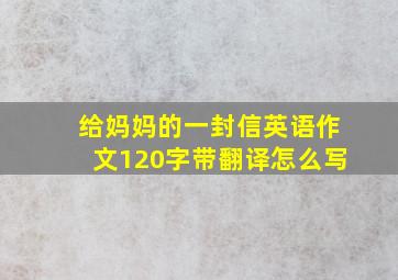 给妈妈的一封信英语作文120字带翻译怎么写