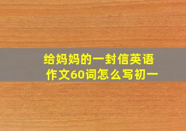 给妈妈的一封信英语作文60词怎么写初一