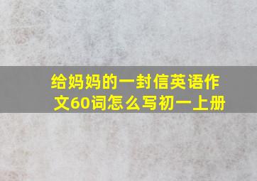 给妈妈的一封信英语作文60词怎么写初一上册