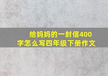 给妈妈的一封信400字怎么写四年级下册作文