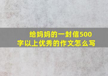 给妈妈的一封信500字以上优秀的作文怎么写