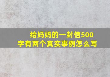 给妈妈的一封信500字有两个真实事例怎么写