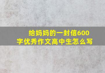 给妈妈的一封信600字优秀作文高中生怎么写