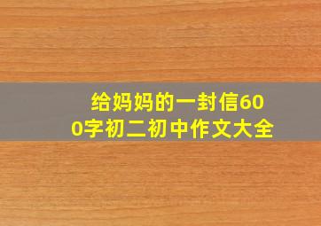 给妈妈的一封信600字初二初中作文大全