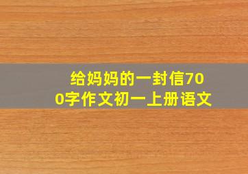 给妈妈的一封信700字作文初一上册语文