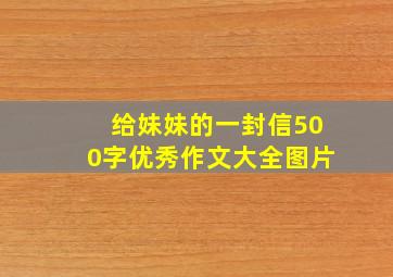 给妹妹的一封信500字优秀作文大全图片