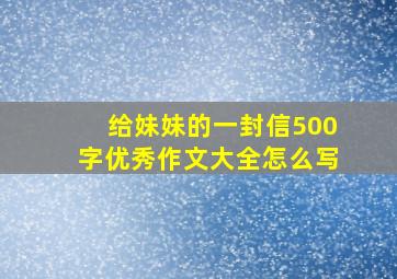 给妹妹的一封信500字优秀作文大全怎么写