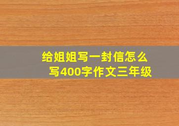 给姐姐写一封信怎么写400字作文三年级