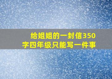 给姐姐的一封信350字四年级只能写一件事