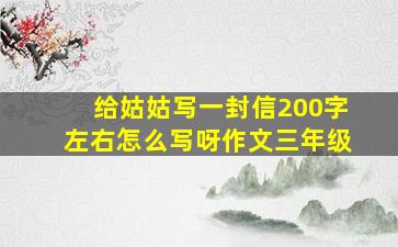 给姑姑写一封信200字左右怎么写呀作文三年级