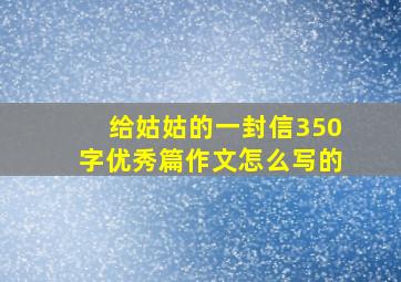 给姑姑的一封信350字优秀篇作文怎么写的