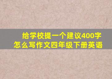 给学校提一个建议400字怎么写作文四年级下册英语