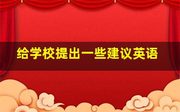 给学校提出一些建议英语