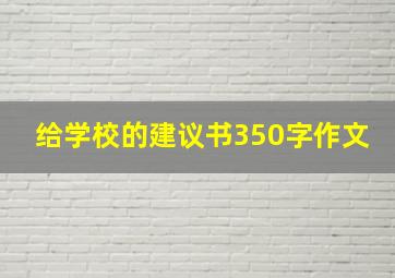 给学校的建议书350字作文