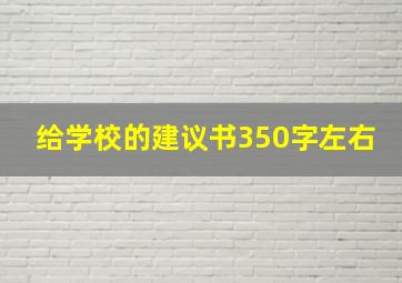 给学校的建议书350字左右