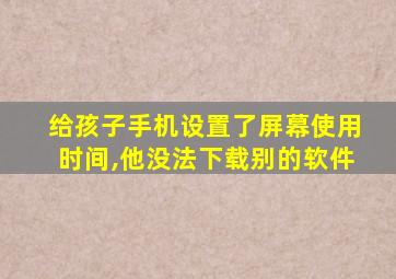 给孩子手机设置了屏幕使用时间,他没法下载别的软件