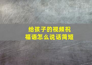 给孩子的视频祝福语怎么说话简短