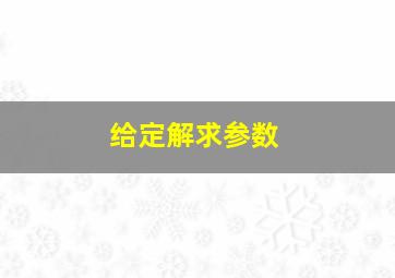 给定解求参数