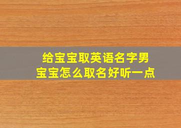 给宝宝取英语名字男宝宝怎么取名好听一点