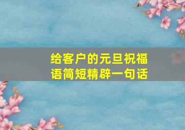 给客户的元旦祝福语简短精辟一句话