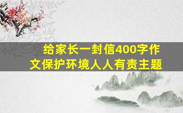 给家长一封信400字作文保护环境人人有责主题