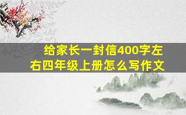 给家长一封信400字左右四年级上册怎么写作文