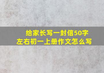 给家长写一封信50字左右初一上册作文怎么写