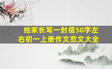 给家长写一封信50字左右初一上册作文范文大全