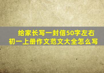 给家长写一封信50字左右初一上册作文范文大全怎么写