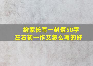 给家长写一封信50字左右初一作文怎么写的好