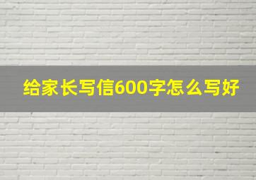 给家长写信600字怎么写好