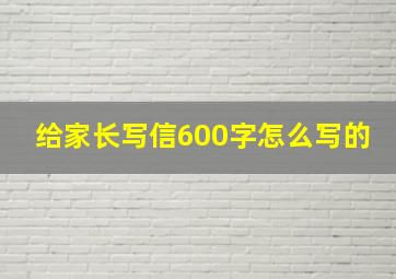 给家长写信600字怎么写的