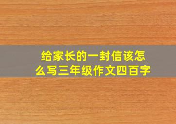 给家长的一封信该怎么写三年级作文四百字