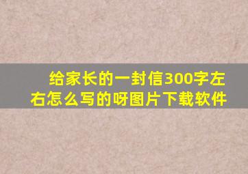 给家长的一封信300字左右怎么写的呀图片下载软件