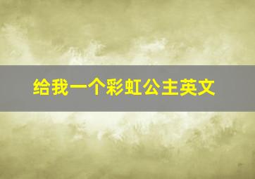 给我一个彩虹公主英文