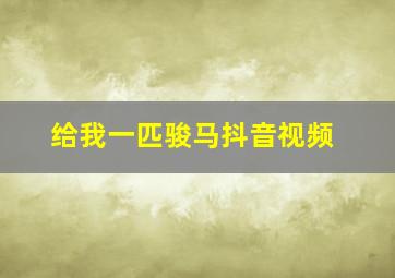 给我一匹骏马抖音视频