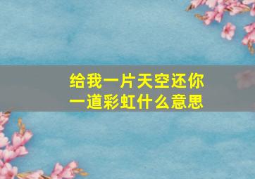 给我一片天空还你一道彩虹什么意思