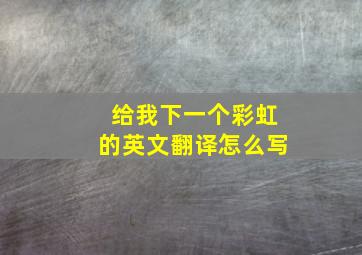 给我下一个彩虹的英文翻译怎么写