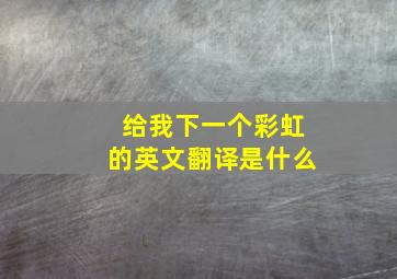 给我下一个彩虹的英文翻译是什么