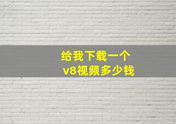 给我下载一个v8视频多少钱