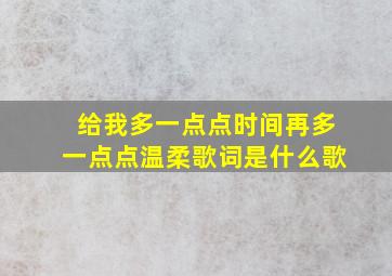 给我多一点点时间再多一点点温柔歌词是什么歌