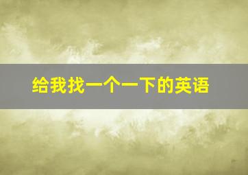 给我找一个一下的英语