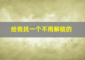 给我找一个不用解锁的