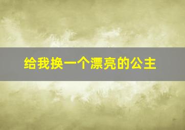 给我换一个漂亮的公主