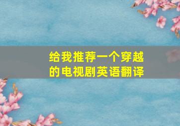 给我推荐一个穿越的电视剧英语翻译