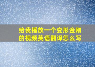 给我播放一个变形金刚的视频英语翻译怎么写