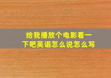 给我播放个电影看一下吧英语怎么说怎么写