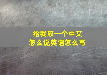 给我放一个中文怎么说英语怎么写