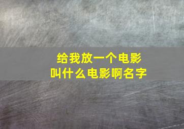 给我放一个电影叫什么电影啊名字