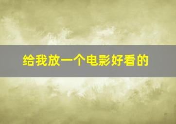 给我放一个电影好看的